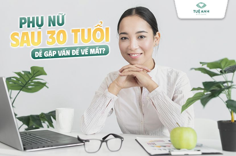 Phụ nữ sau 30 tuổi dễ gặp vấn đề gì về mắt?
